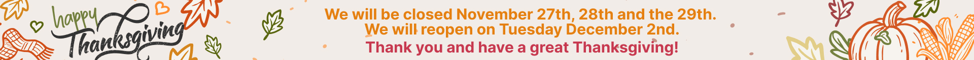 We will be closed on November 27-29 for Thanksgiving